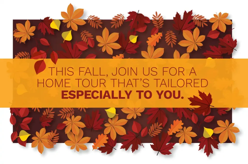 This fall, join us for a home tour that's tailored especially for you.